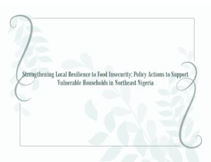 Read more about the article Discussion Brief: Strengthening Local Resilience to Food Insecurity: Policy Actions to Support Vulnerable Households in Northeast Nigeria