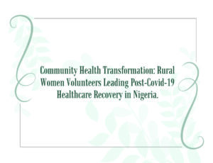 Read more about the article Women RISE Project Newsletter: Community Health Transformation: Rural Women Volunteers Leading Post-Covid-19 Healthcare Recovery in Nigeria.